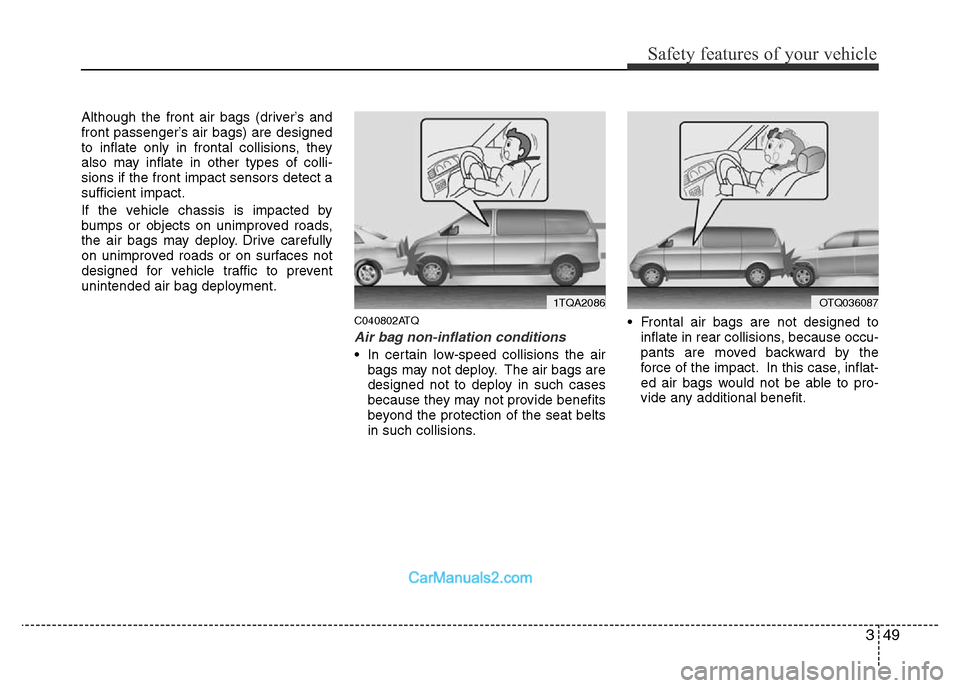 Hyundai H-1 (Grand Starex) 2014  Owners Manual 349
Safety features of your vehicle
Although the front air bags (driver’s and
front passenger’s air bags) are designed
to inflate only in frontal collisions, they
also may inflate in other types o