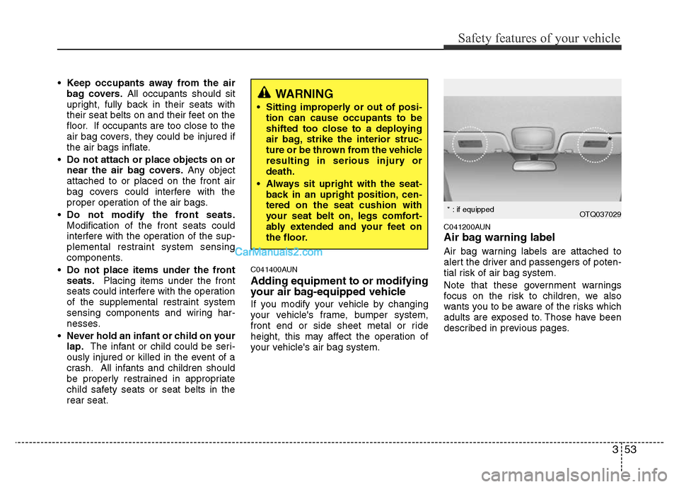 Hyundai H-1 (Grand Starex) 2014 Repair Manual 353
Safety features of your vehicle
•Keep occupants away from the air
bag covers.All occupants should sit
upright, fully back in their seats with
their seat belts on and their feet on the
floor. If 