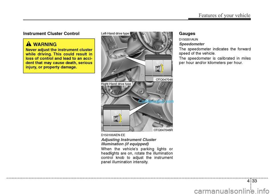 Hyundai H-1 (Grand Starex) 2013 Owners Manual 433
Features of your vehicle
Instrument Cluster Control
D150100AEN-EE
Adjusting Instrument Cluster
Illumination (if equipped)
When the vehicle’s parking lights or
headlights are on, rotate the illum Hyundai H-1 (Grand Starex) 2013 Owners Manual 433
Features of your vehicle
Instrument Cluster Control
D150100AEN-EE
Adjusting Instrument Cluster
Illumination (if equipped)
When the vehicle’s parking lights or
headlights are on, rotate the illum