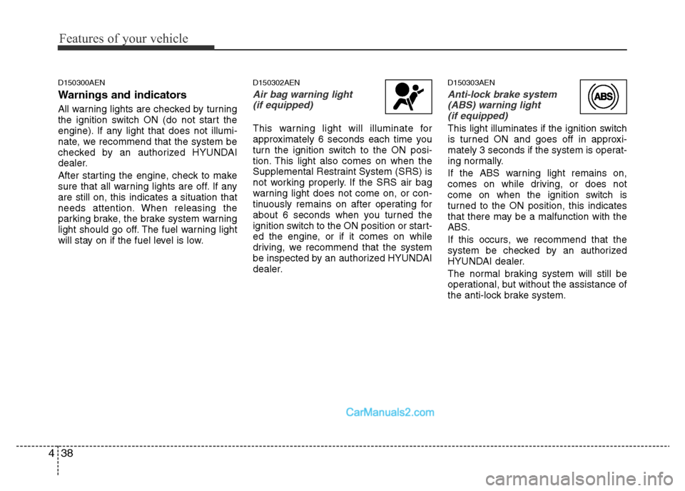 Hyundai H-1 (Grand Starex) 2013 Owners Manual Features of your vehicle
38 4
D150300AEN
Warnings and indicators
All warning lights are checked by turning
the ignition switch ON (do not start the
engine). If any light that does not illumi-
nate, we Hyundai H-1 (Grand Starex) 2013 Owners Manual Features of your vehicle
38 4
D150300AEN
Warnings and indicators
All warning lights are checked by turning
the ignition switch ON (do not start the
engine). If any light that does not illumi-
nate, we