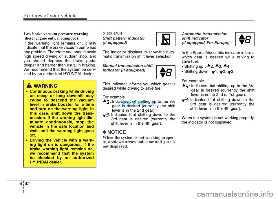 Hyundai H-1 (Grand Starex) 2013  Owners Manual Features of your vehicle
42 4
Low brake vacuum pressure warning 
(diesel engine only, if equipped)
If the warning light remains on, it may
indicate that the brake vacuum pump has
any problem. Therefor
