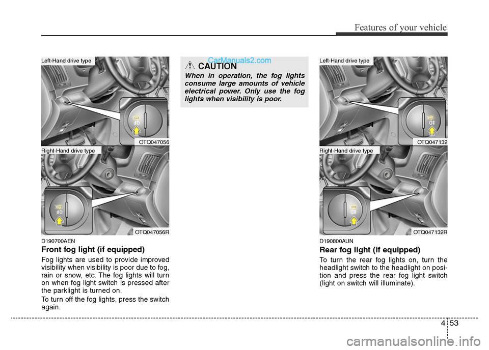 Hyundai H-1 (Grand Starex) 2013 Owners Manual 453
Features of your vehicle
D190700AEN
Front fog light (if equipped)
Fog lights are used to provide improved
visibility when visibility is poor due to fog,
rain or snow, etc. The fog lights will tu Hyundai H-1 (Grand Starex) 2013 Owners Manual 453
Features of your vehicle
D190700AEN
Front fog light (if equipped)
Fog lights are used to provide improved
visibility when visibility is poor due to fog,
rain or snow, etc. The fog lights will tu