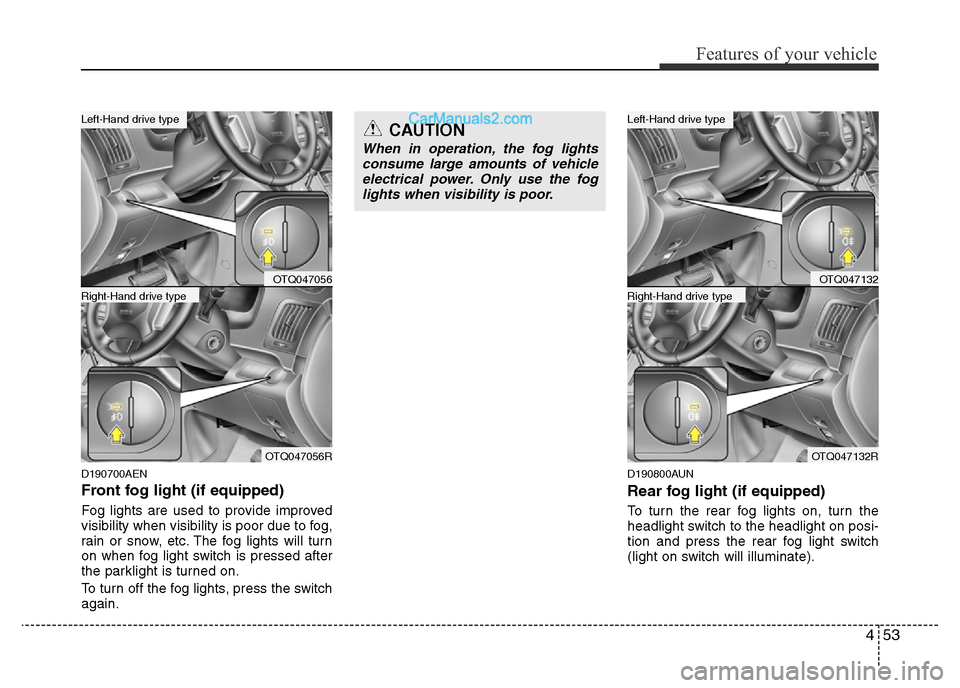 Hyundai H-1 (Grand Starex) 2013  Owners Manual 453
Features of your vehicle
D190700AEN
Front fog light (if equipped)  
Fog lights are used to provide improved
visibility when visibility is poor due to fog,
rain or snow, etc. The fog lights will tu