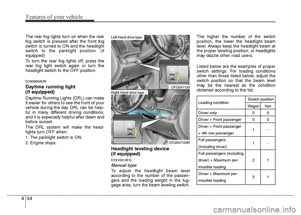 Hyundai H-1 (Grand Starex) 2013 Owners Manual Features of your vehicle
54 4
The rear fog lights turn on when the rear
fog switch is pressed after the front fog
switch is turned to ON and the headlight
switch to the parklight position. (if
equippe Hyundai H-1 (Grand Starex) 2013 Owners Manual Features of your vehicle
54 4
The rear fog lights turn on when the rear
fog switch is pressed after the front fog
switch is turned to ON and the headlight
switch to the parklight position. (if
equippe