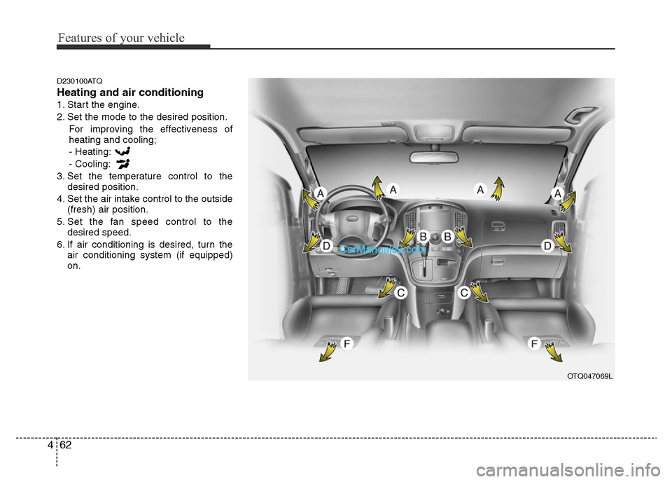 Hyundai H-1 (Grand Starex) 2013 Owners Manual Features of your vehicle
62 4
D230100ATQ
Heating and air conditioning
1. Start the engine.
2. Set the mode to the desired position.
For improving the effectiveness of
heating and cooling;
- Heating:
- Hyundai H-1 (Grand Starex) 2013 Owners Manual Features of your vehicle
62 4
D230100ATQ
Heating and air conditioning
1. Start the engine.
2. Set the mode to the desired position.
For improving the effectiveness of
heating and cooling;
- Heating:
-