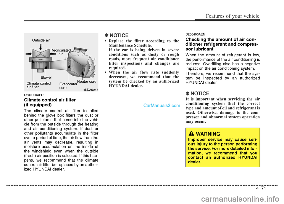 Hyundai H-1 (Grand Starex) 2013 Owners Manual 471
Features of your vehicle
D230300AFD
Climate control air filter
(if equipped)
The climate control air filter installed
behind the glove box filters the dust or
other pollutants that come into the Hyundai H-1 (Grand Starex) 2013 Owners Manual 471
Features of your vehicle
D230300AFD
Climate control air filter
(if equipped)
The climate control air filter installed
behind the glove box filters the dust or
other pollutants that come into the