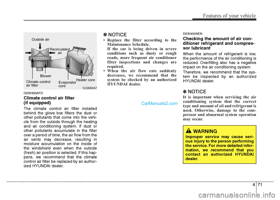 Hyundai H-1 (Grand Starex) 2013  Owners Manual 471
Features of your vehicle
D230300AFD
Climate control air filter 
(if equipped)
The climate control air filter installed
behind the glove box filters the dust or
other pollutants that come into the 