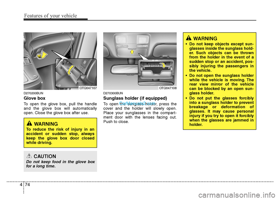 Hyundai H-1 (Grand Starex) 2013 Owners Manual Features of your vehicle
74 4
D270200BUN
Glove box
To open the glove box, pull the handle
and the glove box will automatically
open. Close the glove box after use.
D270300BUN
Sunglass holder (if equip Hyundai H-1 (Grand Starex) 2013 Owners Manual Features of your vehicle
74 4
D270200BUN
Glove box
To open the glove box, pull the handle
and the glove box will automatically
open. Close the glove box after use.
D270300BUN
Sunglass holder (if equip