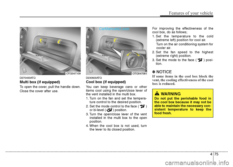 Hyundai H-1 (Grand Starex) 2013 Owners Manual 475
Features of your vehicle
D270400ATQ
Multi box (if equipped)
To open the cover, pull the handle down.
Close the cover after use.
D230600ATQ
Cool box (if equipped)
You can keep beverage cans or othe Hyundai H-1 (Grand Starex) 2013 Owners Manual 475
Features of your vehicle
D270400ATQ
Multi box (if equipped)
To open the cover, pull the handle down.
Close the cover after use.
D230600ATQ
Cool box (if equipped)
You can keep beverage cans or othe
