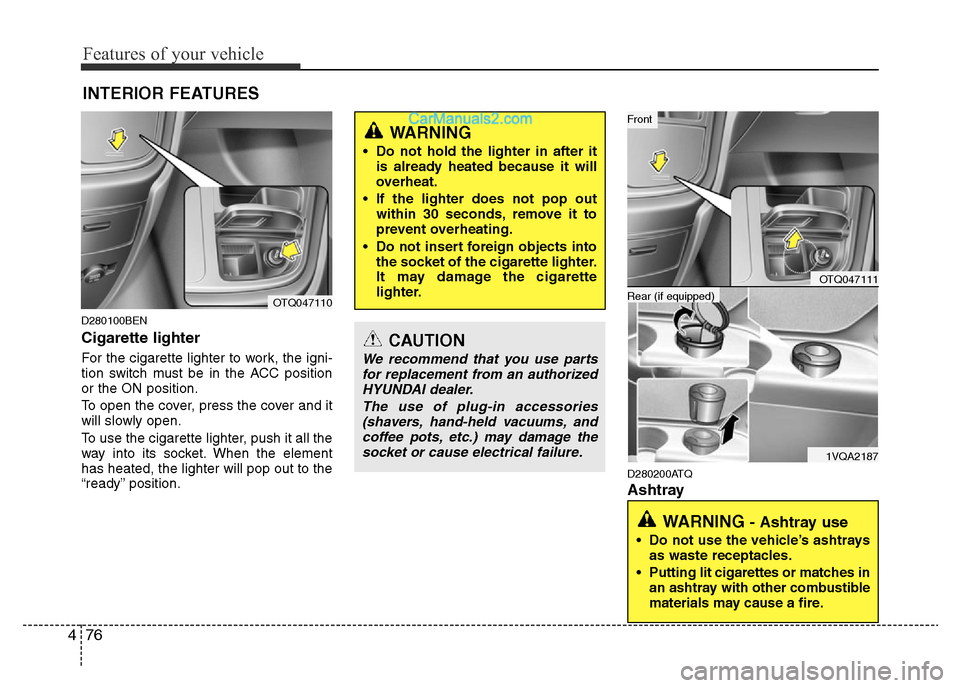 Hyundai H-1 (Grand Starex) 2013 Owners Manual Features of your vehicle
76 4
D280100BEN
Cigarette lighter
For the cigarette lighter to work, the igni-
tion switch must be in the ACC position
or the ON position.
To open the cover, press the cover a Hyundai H-1 (Grand Starex) 2013 Owners Manual Features of your vehicle
76 4
D280100BEN
Cigarette lighter
For the cigarette lighter to work, the igni-
tion switch must be in the ACC position
or the ON position.
To open the cover, press the cover a