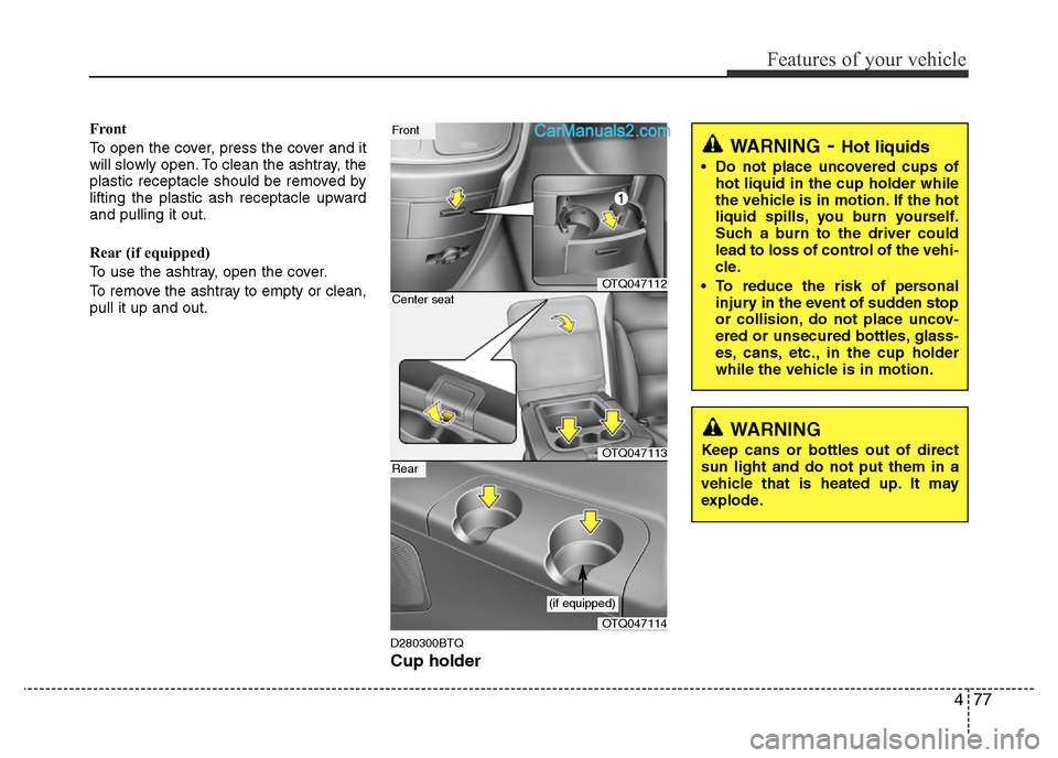 Hyundai H-1 (Grand Starex) 2013 Owners Manual 477
Features of your vehicle
Front
To open the cover, press the cover and it
will slowly open. To clean the ashtray, the
plastic receptacle should be removed by
lifting the plastic ash receptacle upwa Hyundai H-1 (Grand Starex) 2013 Owners Manual 477
Features of your vehicle
Front
To open the cover, press the cover and it
will slowly open. To clean the ashtray, the
plastic receptacle should be removed by
lifting the plastic ash receptacle upwa