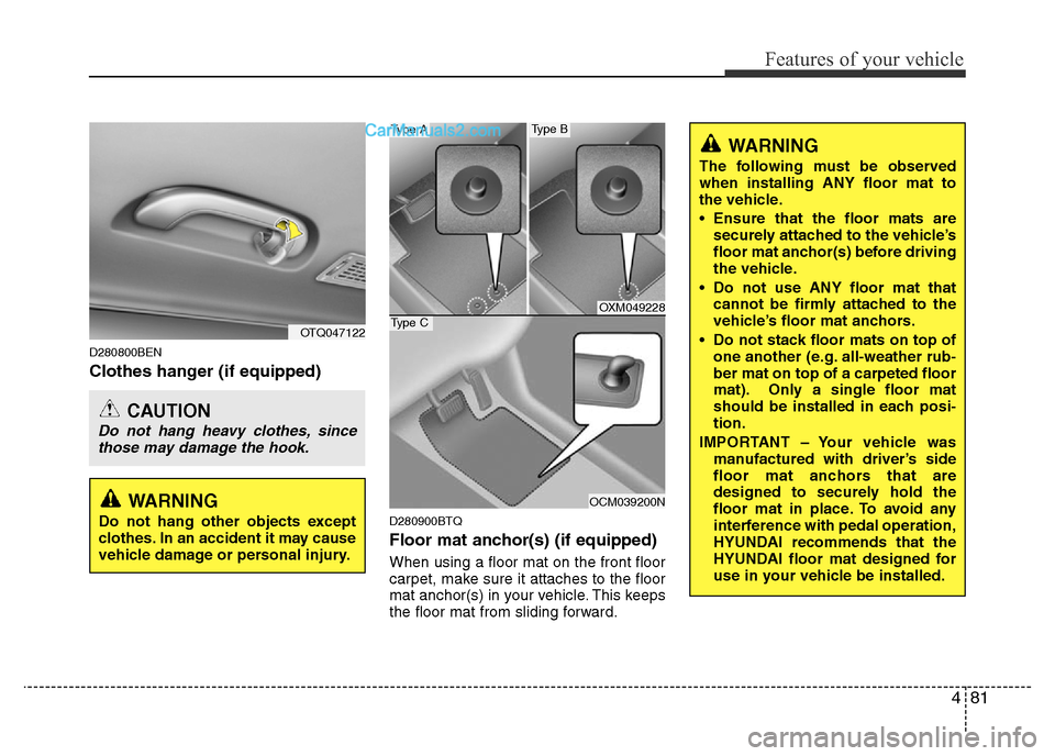 Hyundai H-1 (Grand Starex) 2013 Owners Manual 481
Features of your vehicle
D280800BEN
Clothes hanger (if equipped)
D280900BTQ
Floor mat anchor(s) (if equipped)
When using a floor mat on the front floor
carpet, make sure it attaches to the floor
m Hyundai H-1 (Grand Starex) 2013 Owners Manual 481
Features of your vehicle
D280800BEN
Clothes hanger (if equipped)
D280900BTQ
Floor mat anchor(s) (if equipped)
When using a floor mat on the front floor
carpet, make sure it attaches to the floor
m