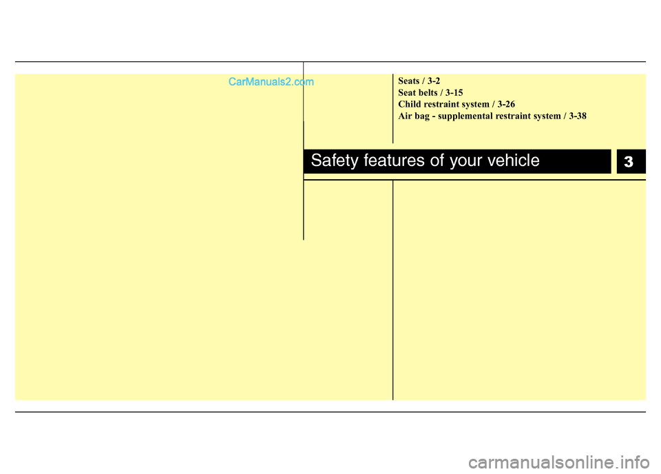 Hyundai H-1 (Grand Starex) 2013  Owners Manual 3
Seats / 3-2
Seat belts / 3-15
Child restraint system / 3-26
Air bag - supplemental restraint system / 3-38
Safety features of your vehicle  