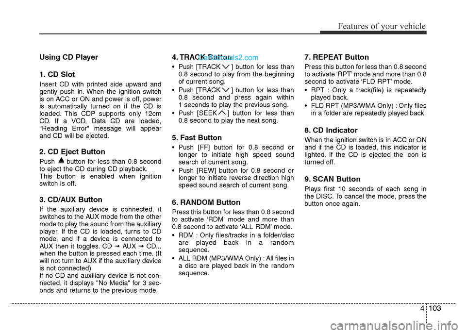 Hyundai H-1 (Grand Starex) 2013 Owners Manual 4103
Features of your vehicle
Using CD Player
1. CD Slot
Insert CD with printed side upward and
gently push in. When the ignition switch
is on ACC or ON and power is off, power
is automatically turned Hyundai H-1 (Grand Starex) 2013 Owners Manual 4103
Features of your vehicle
Using CD Player
1. CD Slot
Insert CD with printed side upward and
gently push in. When the ignition switch
is on ACC or ON and power is off, power
is automatically turned