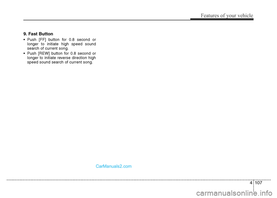 Hyundai H-1 (Grand Starex) 2013  Owners Manual 4107
Features of your vehicle
9. Fast Button
• Push [FF] button for 0.8 second or
longer to initiate high speed sound
search of current song.
• Push [REW] button for 0.8 second or
longer to initia