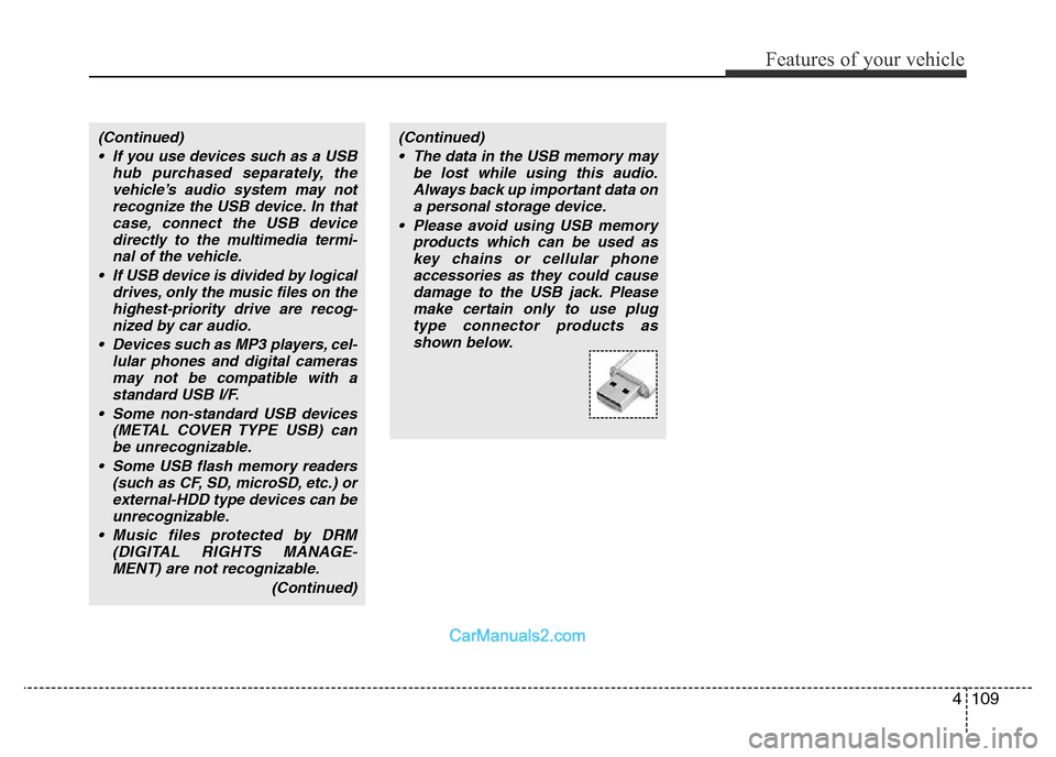 Hyundai H-1 (Grand Starex) 2013 Owners Manual 4109
Features of your vehicle
(Continued)
• If you use devices such as a USB
hub purchased separately, the
vehicle’s audio system may not
recognize the USB device. In that
case, connect the USB de Hyundai H-1 (Grand Starex) 2013 Owners Manual 4109
Features of your vehicle
(Continued)
• If you use devices such as a USB
hub purchased separately, the
vehicle’s audio system may not
recognize the USB device. In that
case, connect the USB de
