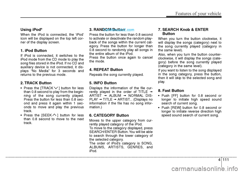 Hyundai H-1 (Grand Starex) 2013 Owners Manual 4111
Features of your vehicle
Using iPod®
When the iPod is connected, the ‘iPod’
icon will be displayed on the top left cor-
ner of the display screen.
1. iPod Button
If iPod is connected, it swi Hyundai H-1 (Grand Starex) 2013 Owners Manual 4111
Features of your vehicle
Using iPod®
When the iPod is connected, the ‘iPod’
icon will be displayed on the top left cor-
ner of the display screen.
1. iPod Button
If iPod is connected, it swi