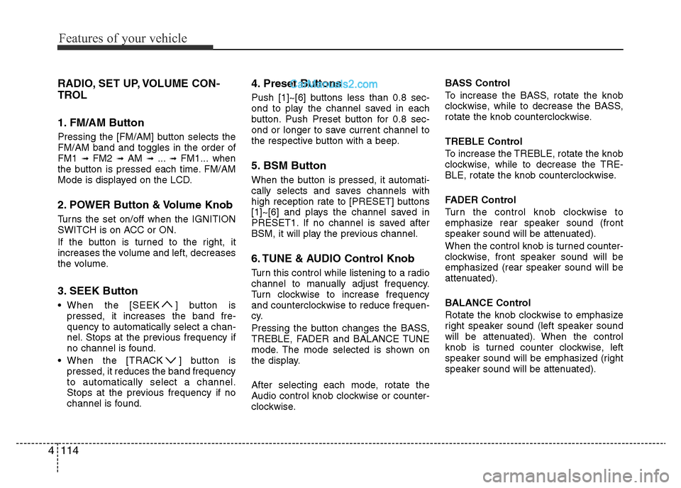 Hyundai H-1 (Grand Starex) 2013  Owners Manual Features of your vehicle
114 4
RADIO, SET UP, VOLUME CON-
TROL
1. FM/AM Button
Pressing the [FM/AM] button selects the
FM/AM band and toggles in the order of
FM1 
➟ FM2 ➟ AM ➟ ...➟ FM1... when