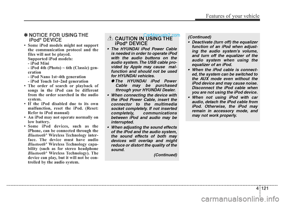 Hyundai H-1 (Grand Starex) 2013 Owners Manual 4121
Features of your vehicle
✽NOTICE FOR USING THE
iPod®DEVICE
• Some iPod models might not support
the communication protocol and the
files will not be played.
Supported iPod models:
- iPod M Hyundai H-1 (Grand Starex) 2013 Owners Manual 4121
Features of your vehicle
✽NOTICE FOR USING THE
iPod®DEVICE
• Some iPod models might not support
the communication protocol and the
files will not be played.
Supported iPod models:
- iPod M