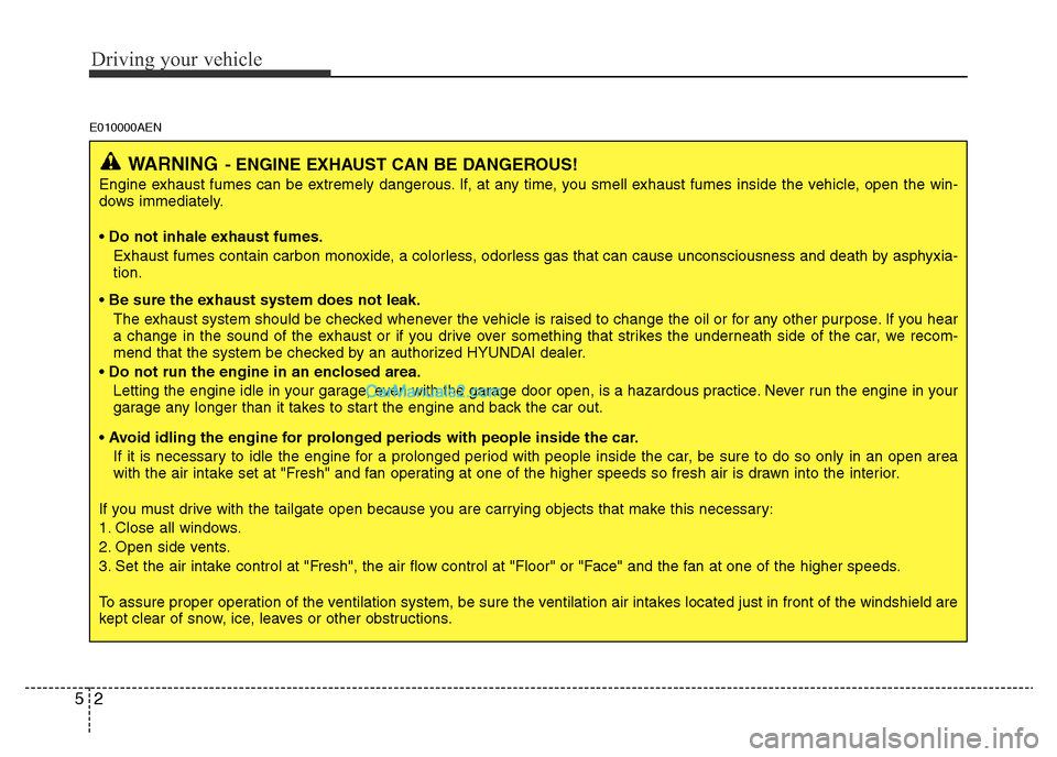 Hyundai H-1 (Grand Starex) 2013 Owners Manual Driving your vehicle
2 5
E010000AEN
WARNING- ENGINE EXHAUST CAN BE DANGEROUS!
Engine exhaust fumes can be extremely dangerous. If, at any time, you smell exhaust fumes inside the vehicle, open the win Hyundai H-1 (Grand Starex) 2013 Owners Manual Driving your vehicle
2 5
E010000AEN
WARNING- ENGINE EXHAUST CAN BE DANGEROUS!
Engine exhaust fumes can be extremely dangerous. If, at any time, you smell exhaust fumes inside the vehicle, open the win