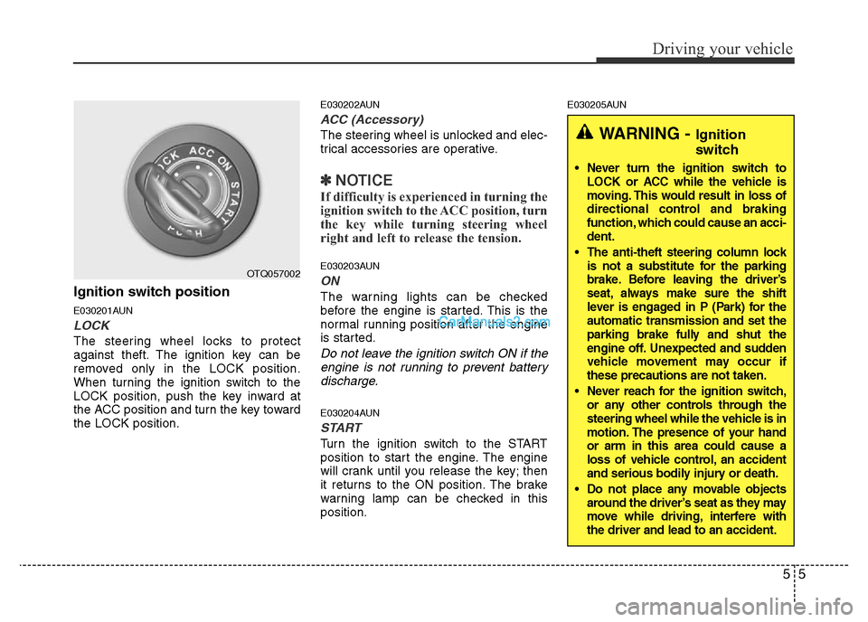 Hyundai H-1 (Grand Starex) 2013  Owners Manual 55
Driving your vehicle
Ignition switch position
E030201AUN
LOCK
The steering wheel locks to protect
against theft. The ignition key can be
removed only in the LOCK position.
When turning the ignition