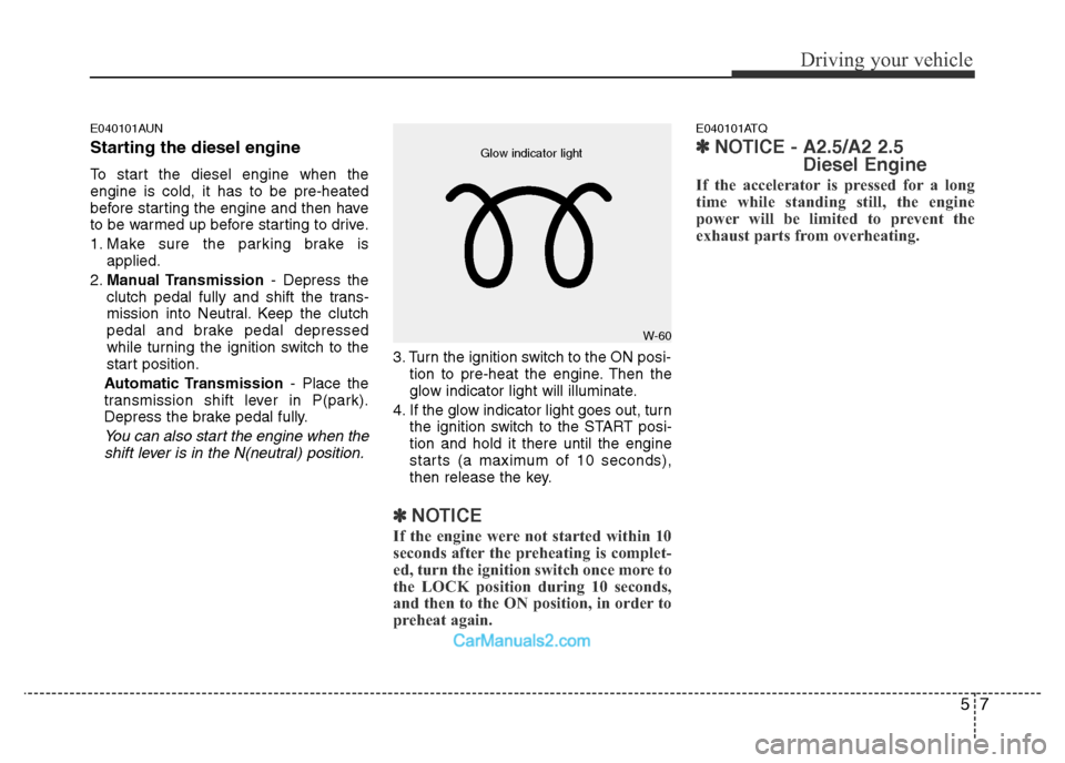 Hyundai H-1 (Grand Starex) 2013 Owners Manual 57
Driving your vehicle
E040101AUN
Starting the diesel engine
To start the diesel engine when the
engine is cold, it has to be pre-heated
before starting the engine and then have
to be warmed up befor Hyundai H-1 (Grand Starex) 2013 Owners Manual 57
Driving your vehicle
E040101AUN
Starting the diesel engine
To start the diesel engine when the
engine is cold, it has to be pre-heated
before starting the engine and then have
to be warmed up befor