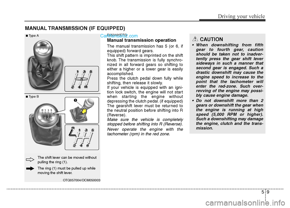 Hyundai H-1 (Grand Starex) 2013 Owners Manual 59
Driving your vehicle
MANUAL TRANSMISSION (IF EQUIPPED)
E050100DTQ
Manual transmission operation
The manual transmission has 5 (or 6, if
equipped) forward gears.
This shift pattern is imprinted on t Hyundai H-1 (Grand Starex) 2013 Owners Manual 59
Driving your vehicle
MANUAL TRANSMISSION (IF EQUIPPED)
E050100DTQ
Manual transmission operation
The manual transmission has 5 (or 6, if
equipped) forward gears.
This shift pattern is imprinted on t
