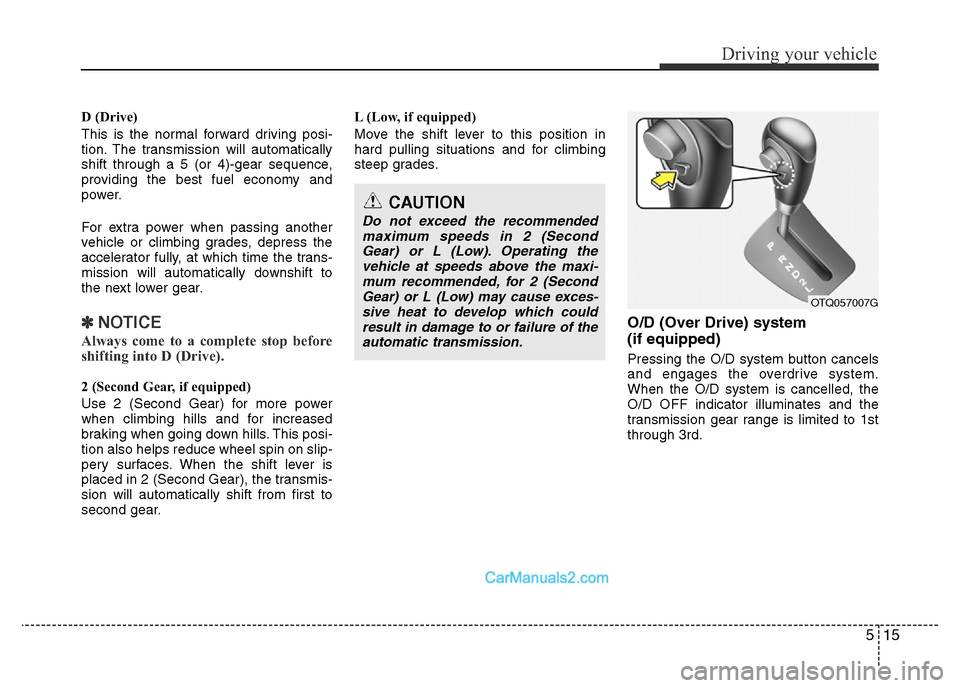 Hyundai H-1 (Grand Starex) 2013 Owners Manual 515
Driving your vehicle
D (Drive)
This is the normal forward driving posi-
tion. The transmission will automatically
shift through a 5 (or 4)-gear sequence,
providing the best fuel economy and
power. Hyundai H-1 (Grand Starex) 2013 Owners Manual 515
Driving your vehicle
D (Drive)
This is the normal forward driving posi-
tion. The transmission will automatically
shift through a 5 (or 4)-gear sequence,
providing the best fuel economy and
power.
