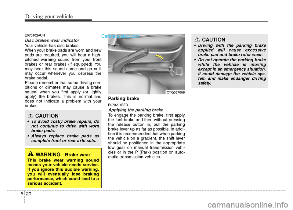 Hyundai H-1 (Grand Starex) 2013  Owners Manual Driving your vehicle
20 5
E070102AUN
Disc brakes wear indicator 
Your vehicle has disc brakes.
When your brake pads are worn and new
pads are required, you will hear a high-
pitched warning sound from