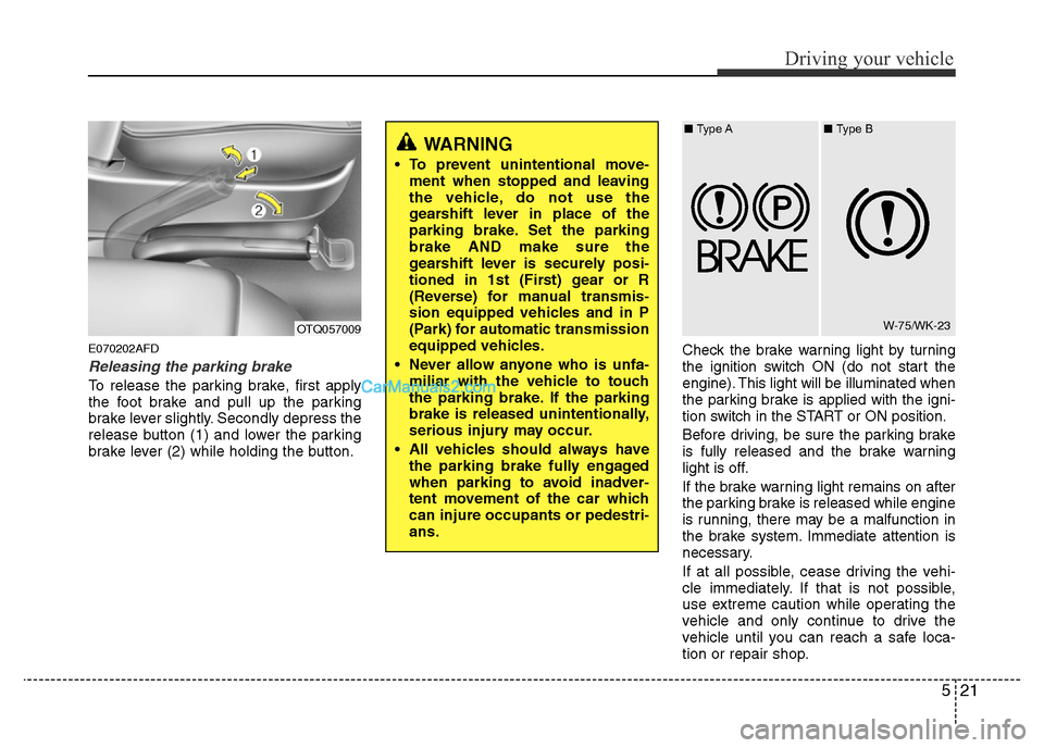 Hyundai H-1 (Grand Starex) 2013 Owners Manual 521
Driving your vehicle
E070202AFD
Releasing the parking brake
To release the parking brake, first apply
the foot brake and pull up the parking
brake lever slightly. Secondly depress the
release butt Hyundai H-1 (Grand Starex) 2013 Owners Manual 521
Driving your vehicle
E070202AFD
Releasing the parking brake
To release the parking brake, first apply
the foot brake and pull up the parking
brake lever slightly. Secondly depress the
release butt
