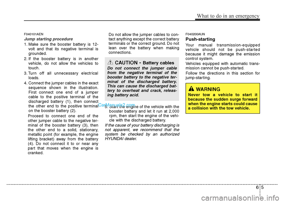 Hyundai H-1 (Grand Starex) 2013 Owners Manual 65
What to do in an emergency
F040101AEN
Jump starting procedure
1. Make sure the booster battery is 12-
volt and that its negative terminal is
grounded.
2. If the booster battery is in another
vehic Hyundai H-1 (Grand Starex) 2013 Owners Manual 65
What to do in an emergency
F040101AEN
Jump starting procedure
1. Make sure the booster battery is 12-
volt and that its negative terminal is
grounded.
2. If the booster battery is in another
vehic