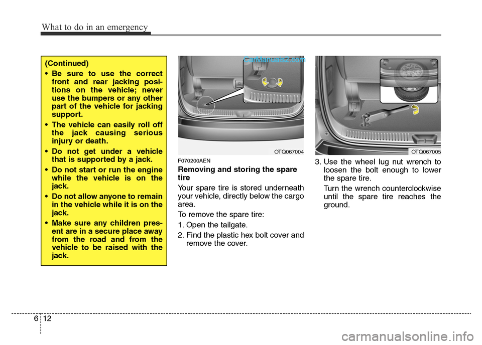 Hyundai H-1 (Grand Starex) 2013 Owners Manual What to do in an emergency
12 6
F070200AEN
Removing and storing the spare
tire
Your spare tire is stored underneath
your vehicle, directly below the cargo
area.
To remove the spare tire:
1. Open the Hyundai H-1 (Grand Starex) 2013 Owners Manual What to do in an emergency
12 6
F070200AEN
Removing and storing the spare
tire
Your spare tire is stored underneath
your vehicle, directly below the cargo
area.
To remove the spare tire:
1. Open the