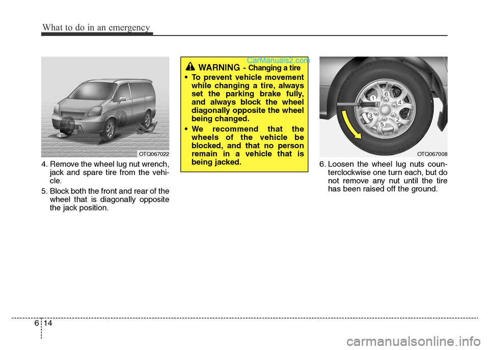 Hyundai H-1 (Grand Starex) 2013  Owners Manual What to do in an emergency
14 6
4. Remove the wheel lug nut wrench,
jack and spare tire from the vehi-
cle.
5. Block both the front and rear of the
wheel that is diagonally opposite
the jack position.