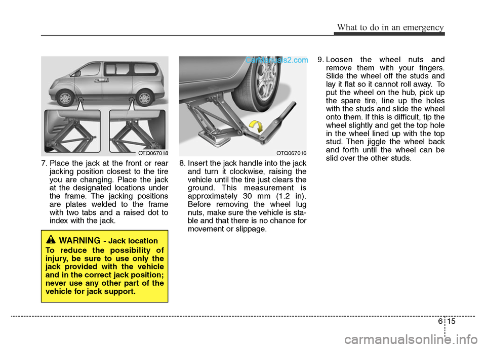Hyundai H-1 (Grand Starex) 2013 Owners Manual 615
What to do in an emergency
7. Place the jack at the front or rear
jacking position closest to the tire
you are changing. Place the jack
at the designated locations under
the frame. The jacking pos Hyundai H-1 (Grand Starex) 2013 Owners Manual 615
What to do in an emergency
7. Place the jack at the front or rear
jacking position closest to the tire
you are changing. Place the jack
at the designated locations under
the frame. The jacking pos
