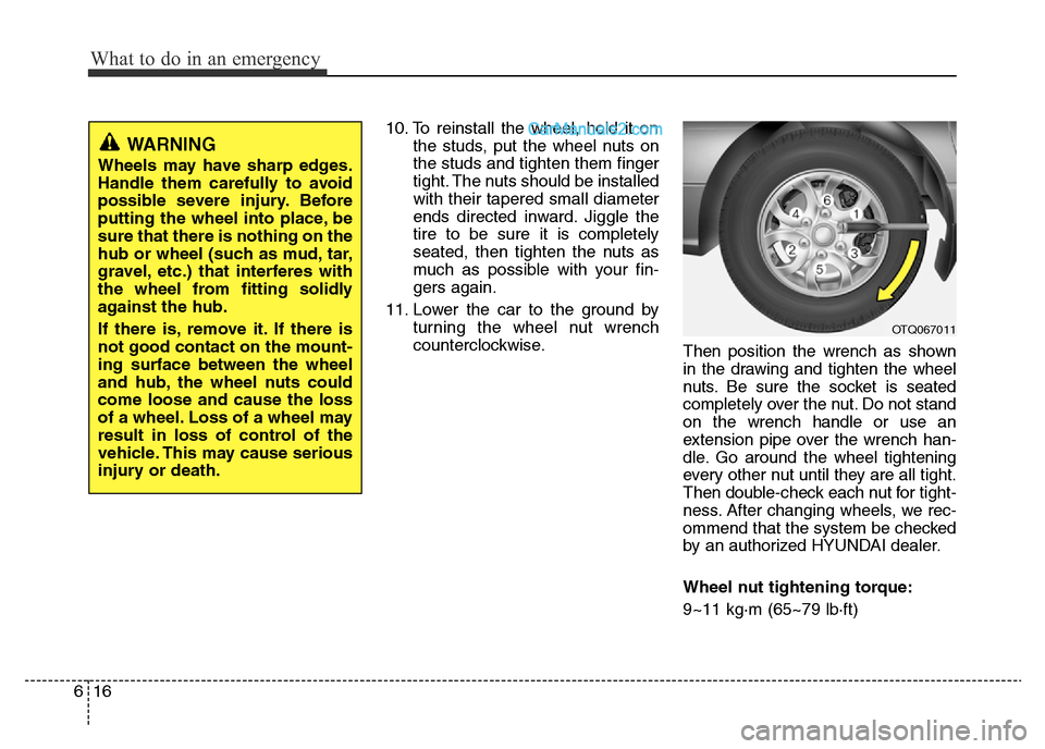 Hyundai H-1 (Grand Starex) 2013 Owners Manual What to do in an emergency
16 6
10. To reinstall the wheel, hold it on
the studs, put the wheel nuts on
the studs and tighten them finger
tight. The nuts should be installed
with their tapered small d Hyundai H-1 (Grand Starex) 2013 Owners Manual What to do in an emergency
16 6
10. To reinstall the wheel, hold it on
the studs, put the wheel nuts on
the studs and tighten them finger
tight. The nuts should be installed
with their tapered small d