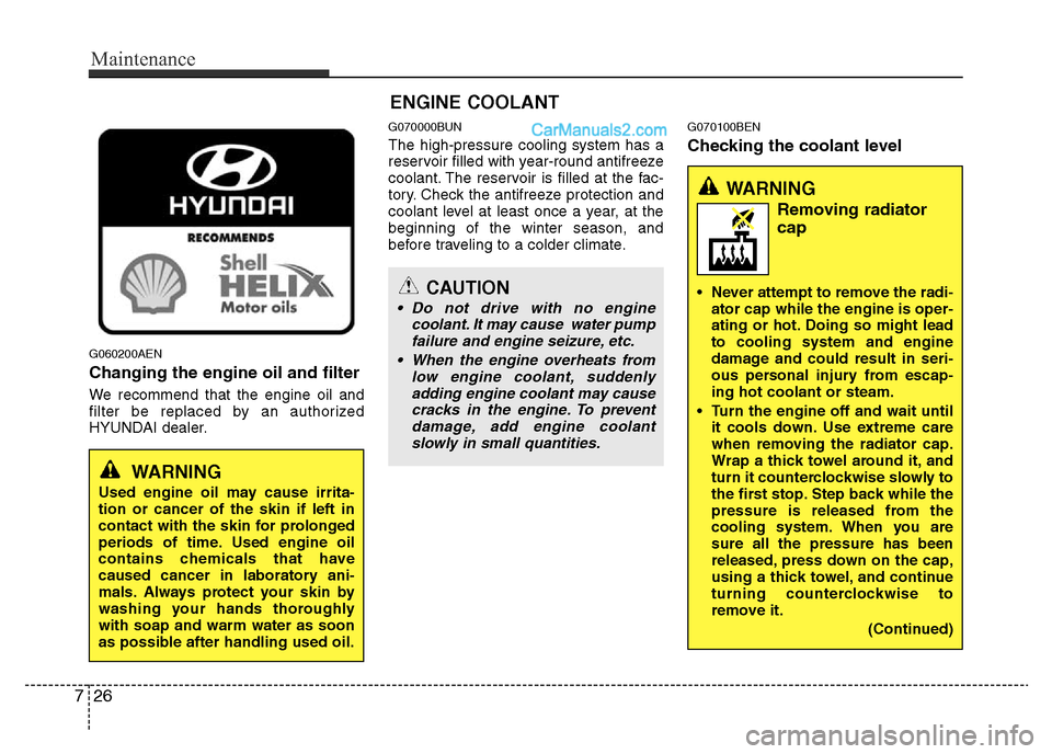 Hyundai H-1 (Grand Starex) 2013 Owners Guide Maintenance
26 7
G060200AEN
Changing the engine oil and filter
We recommend that the engine oil and
filter be replaced by an authorized
HYUNDAI dealer.
G070000BUN
The high-pressure cooling system has 