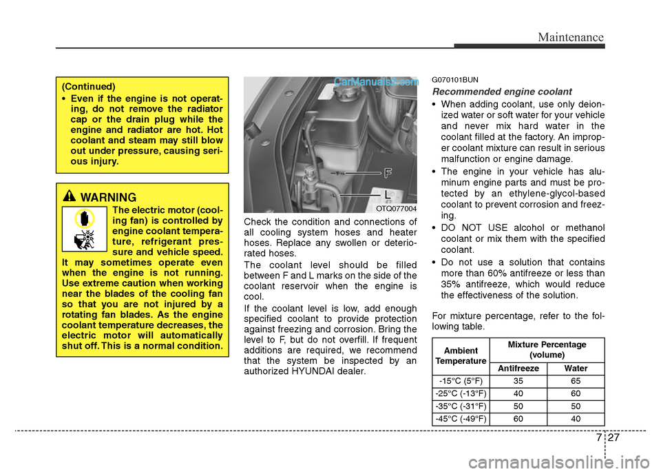 Hyundai H-1 (Grand Starex) 2013  Owners Manual 727
Maintenance
Check the condition and connections of
all cooling system hoses and heater
hoses. Replace any swollen or deterio-
rated hoses.
The coolant level should be filled
between F and L marks 