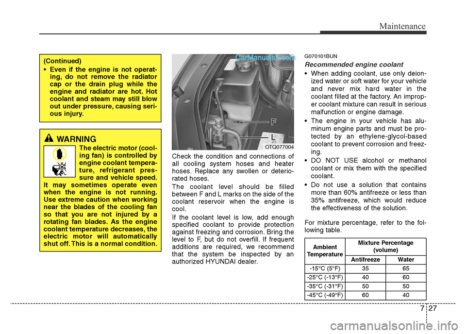 Hyundai H-1 (Grand Starex) 2013 Owners Manual 727
Maintenance
Check the condition and connections of
all cooling system hoses and heater
hoses. Replace any swollen or deterio-
rated hoses.
The coolant level should be filled
between F and L marks Hyundai H-1 (Grand Starex) 2013 Owners Manual 727
Maintenance
Check the condition and connections of
all cooling system hoses and heater
hoses. Replace any swollen or deterio-
rated hoses.
The coolant level should be filled
between F and L marks