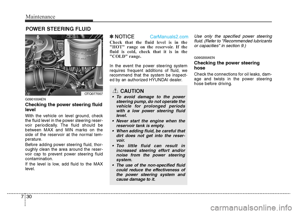 Hyundai H-1 (Grand Starex) 2013 Owners Manual Maintenance
30 7
POWER STEERING FLUID
G090100AEN
Checking the power steering fluid
level
With the vehicle on level ground, check
the fluid level in the power steering reser-
voir periodically. The f Hyundai H-1 (Grand Starex) 2013 Owners Manual Maintenance
30 7
POWER STEERING FLUID
G090100AEN
Checking the power steering fluid
level
With the vehicle on level ground, check
the fluid level in the power steering reser-
voir periodically. The f