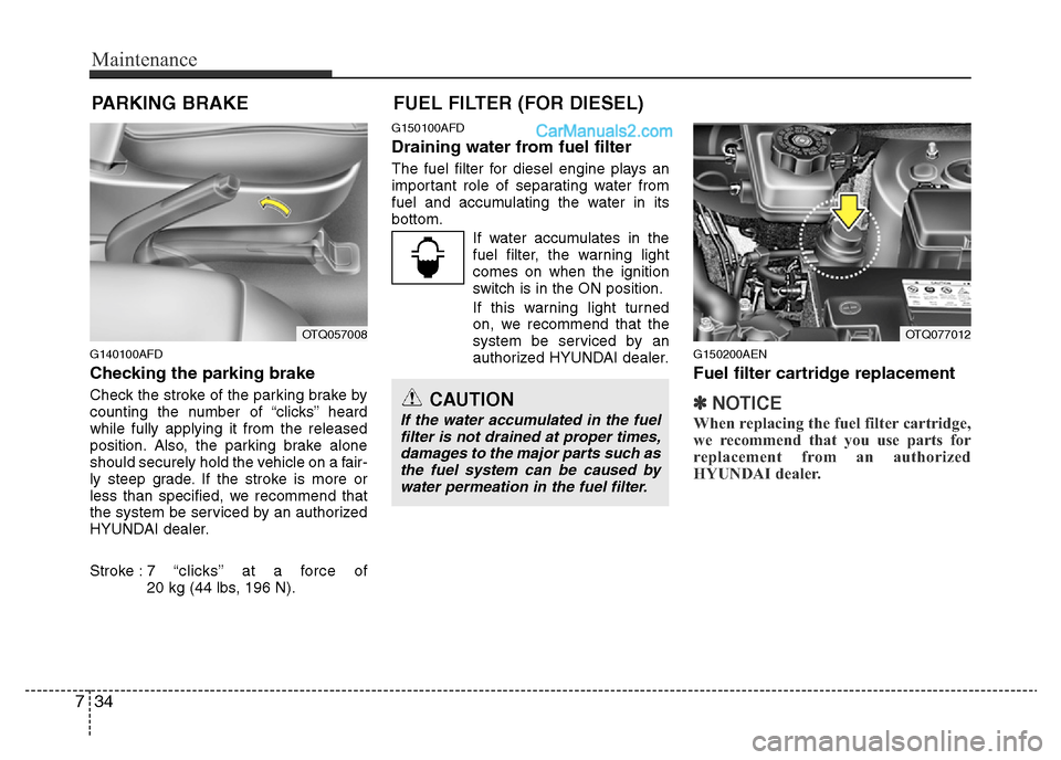 Hyundai H-1 (Grand Starex) 2013 Owners Manual Maintenance
34 7
PARKING BRAKE
G140100AFD
Checking the parking brake
Check the stroke of the parking brake by
counting the number of “clicks’’ heard
while fully applying it from the released
Hyundai H-1 (Grand Starex) 2013 Owners Manual Maintenance
34 7
PARKING BRAKE
G140100AFD
Checking the parking brake
Check the stroke of the parking brake by
counting the number of “clicks’’ heard
while fully applying it from the released