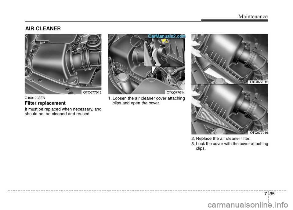 Hyundai H-1 (Grand Starex) 2013 Owners Manual 735
Maintenance
AIR CLEANER
G160100AEN
Filter replacement
It must be replaced when necessary, and
should not be cleaned and reused.1. Loosen the air cleaner cover attaching
clips and open the cover Hyundai H-1 (Grand Starex) 2013 Owners Manual 735
Maintenance
AIR CLEANER
G160100AEN
Filter replacement
It must be replaced when necessary, and
should not be cleaned and reused.1. Loosen the air cleaner cover attaching
clips and open the cover