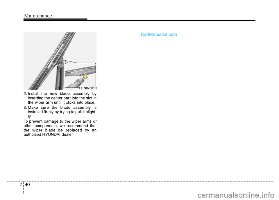 Hyundai H-1 (Grand Starex) 2013 Owners Manual Maintenance
40 7
2. Install the new blade assembly by
inserting the center part into the slot in
the wiper arm until it clicks into place.
3. Make sure the blade assembly is
installed firmly by trying Hyundai H-1 (Grand Starex) 2013 Owners Manual Maintenance
40 7
2. Install the new blade assembly by
inserting the center part into the slot in
the wiper arm until it clicks into place.
3. Make sure the blade assembly is
installed firmly by trying
