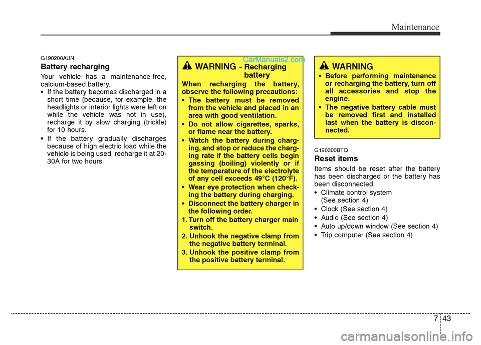 Hyundai H-1 (Grand Starex) 2013 Owners Manual 743
Maintenance
G190200AUN
Battery recharging
Your vehicle has a maintenance-free,
calcium-based battery.
• If the battery becomes discharged in a
short time (because, for example, the
headlights Hyundai H-1 (Grand Starex) 2013 Owners Manual 743
Maintenance
G190200AUN
Battery recharging
Your vehicle has a maintenance-free,
calcium-based battery.
• If the battery becomes discharged in a
short time (because, for example, the
headlights