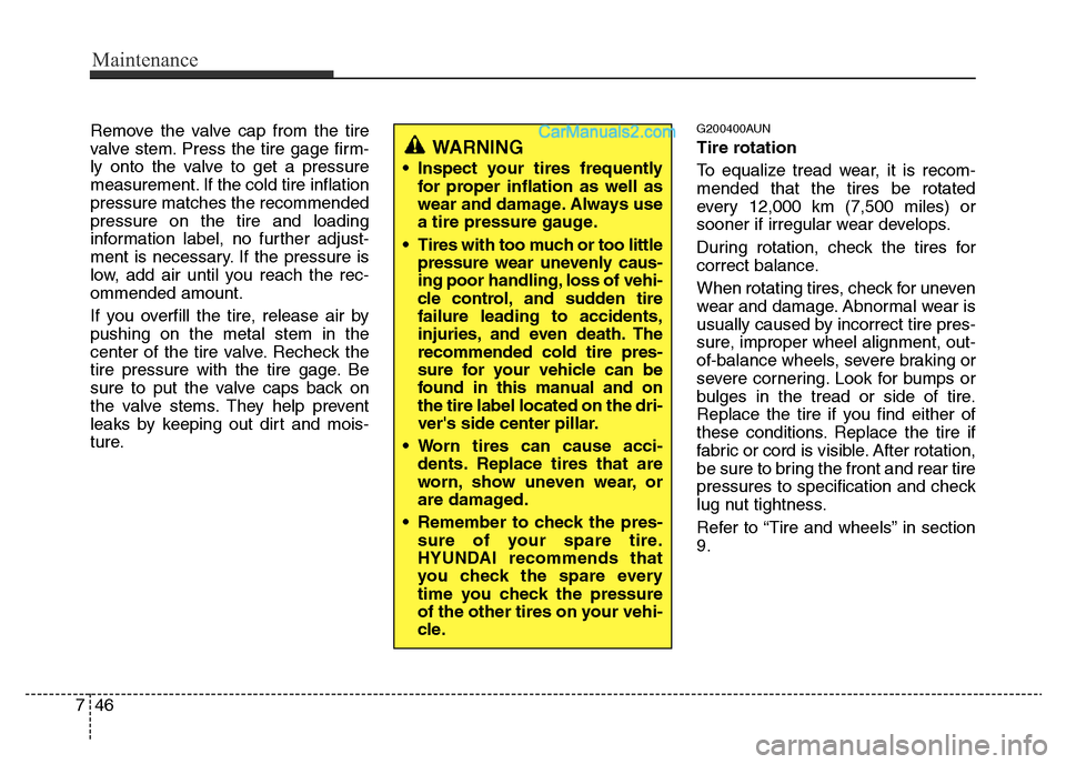 Hyundai H-1 (Grand Starex) 2013  Owners Manual Maintenance
46 7
Remove the valve cap from the tire
valve stem. Press the tire gage firm-
ly onto the valve to get a pressure
measurement. If the cold tire inflation
pressure matches the recommended
p