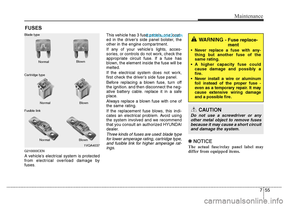 Hyundai H-1 (Grand Starex) 2013  Owners Manual 755
Maintenance
FUSES
G210000CEN
A vehicle’s electrical system is protected
from electrical overload damage by
fuses.This vehicle has 3 fuse panels, one locat-
ed in the driver’s side panel bolste