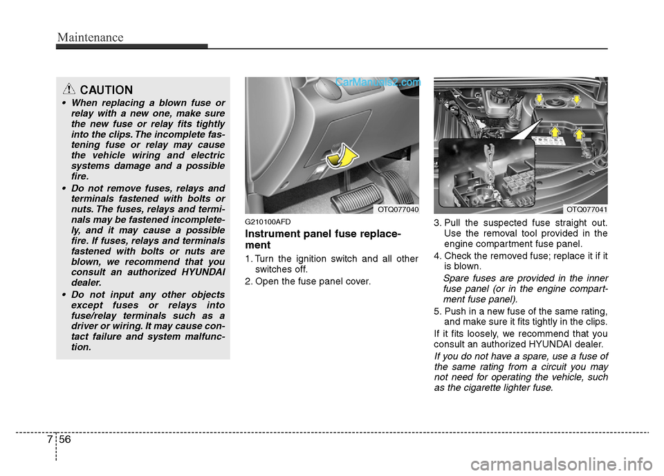 Hyundai H-1 (Grand Starex) 2013 Owners Manual Maintenance
56 7
G210100AFD
Instrument panel fuse replace-
ment
1. Turn the ignition switch and all other
switches off.
2. Open the fuse panel cover.3. Pull the suspected fuse straight out.
Use the re Hyundai H-1 (Grand Starex) 2013 Owners Manual Maintenance
56 7
G210100AFD
Instrument panel fuse replace-
ment
1. Turn the ignition switch and all other
switches off.
2. Open the fuse panel cover.3. Pull the suspected fuse straight out.
Use the re