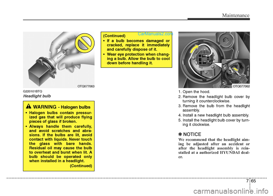 Hyundai H-1 (Grand Starex) 2013 Owners Manual 765
Maintenance
G220101BTQ
Headlight bulb1. Open the hood.
2. Remove the headlight bulb cover by
turning it counterclockwise.
3. Remove the bulb from the headlight
assembly.
4. Install a new headlight Hyundai H-1 (Grand Starex) 2013 Owners Manual 765
Maintenance
G220101BTQ
Headlight bulb1. Open the hood.
2. Remove the headlight bulb cover by
turning it counterclockwise.
3. Remove the bulb from the headlight
assembly.
4. Install a new headlight