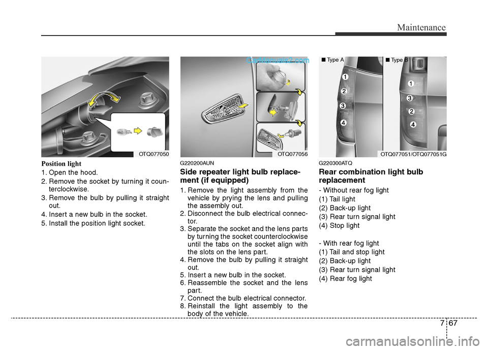 Hyundai H-1 (Grand Starex) 2013 Owners Manual 767
Maintenance
Position light
1. Open the hood.
2. Remove the socket by turning it coun-
terclockwise.
3. Remove the bulb by pulling it straight
out.
4. Insert a new bulb in the socket.
5. Install th Hyundai H-1 (Grand Starex) 2013 Owners Manual 767
Maintenance
Position light
1. Open the hood.
2. Remove the socket by turning it coun-
terclockwise.
3. Remove the bulb by pulling it straight
out.
4. Insert a new bulb in the socket.
5. Install th