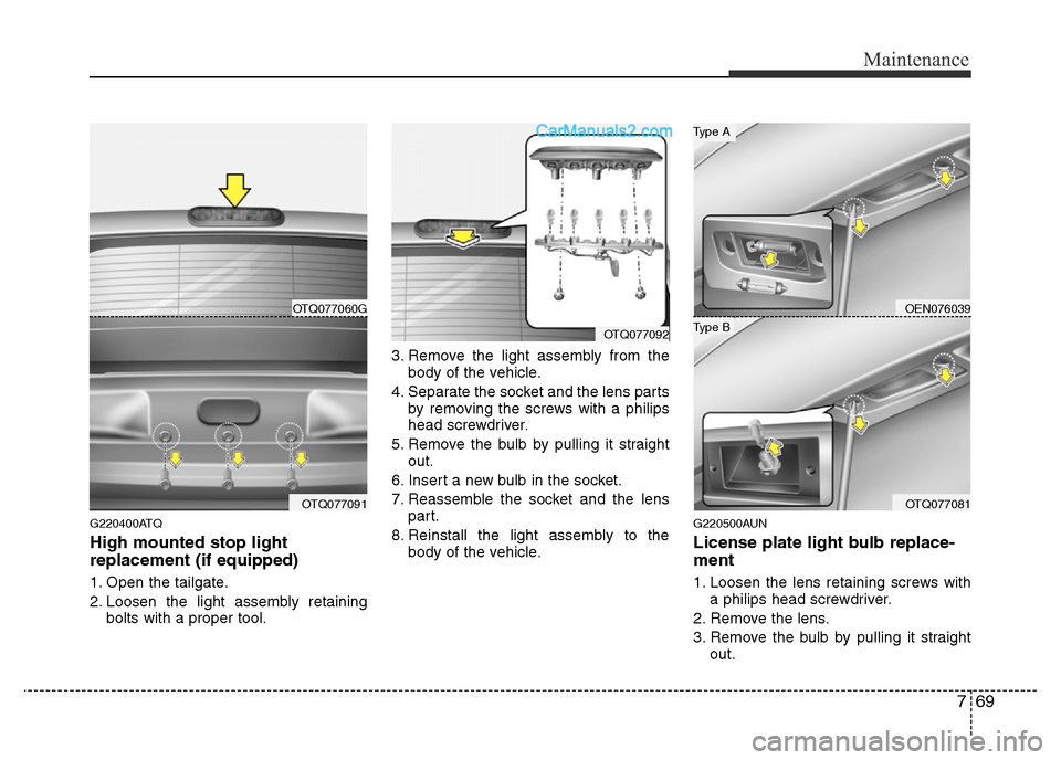 Hyundai H-1 (Grand Starex) 2013 Owners Manual 769
Maintenance
G220400ATQ
High mounted stop light
replacement (if equipped)
1. Open the tailgate.
2. Loosen the light assembly retaining
bolts with a proper tool.3. Remove the light assembly from the Hyundai H-1 (Grand Starex) 2013 Owners Manual 769
Maintenance
G220400ATQ
High mounted stop light
replacement (if equipped)
1. Open the tailgate.
2. Loosen the light assembly retaining
bolts with a proper tool.3. Remove the light assembly from the