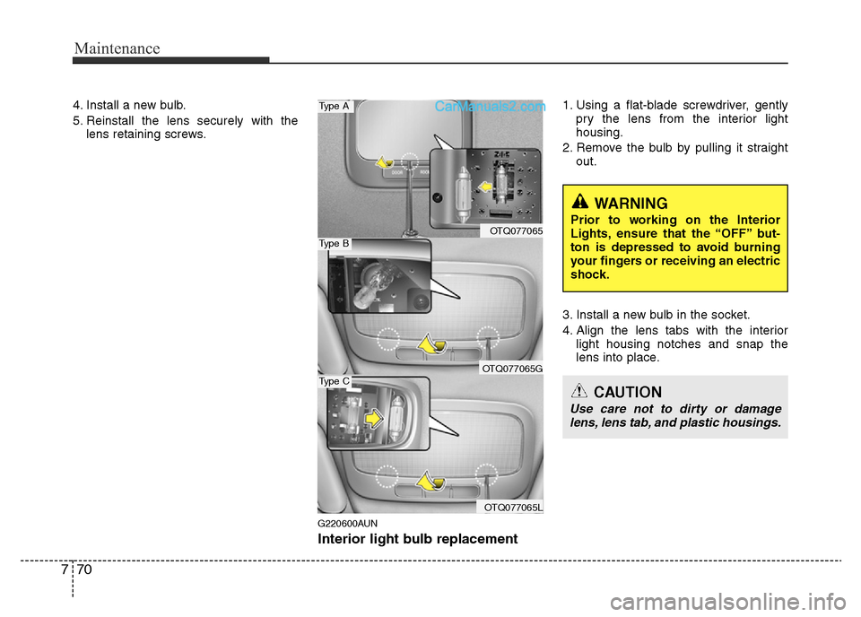 Hyundai H-1 (Grand Starex) 2013 Owners Manual Maintenance
70 7
4. Install a new bulb.
5. Reinstall the lens securely with the
lens retaining screws.
G220600AUN
Interior light bulb replacement
1. Using a flat-blade screwdriver, gently
pry the lens Hyundai H-1 (Grand Starex) 2013 Owners Manual Maintenance
70 7
4. Install a new bulb.
5. Reinstall the lens securely with the
lens retaining screws.
G220600AUN
Interior light bulb replacement
1. Using a flat-blade screwdriver, gently
pry the lens